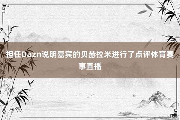 担任Dazn说明嘉宾的贝赫拉米进行了点评体育赛事直播