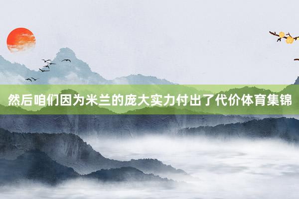 然后咱们因为米兰的庞大实力付出了代价体育集锦