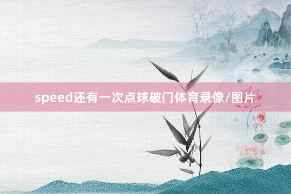 speed还有一次点球破门体育录像/图片